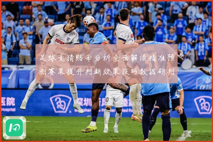 足球竞猜赔率分析全面解读精准预测赛果提升判断效果技巧数据研判