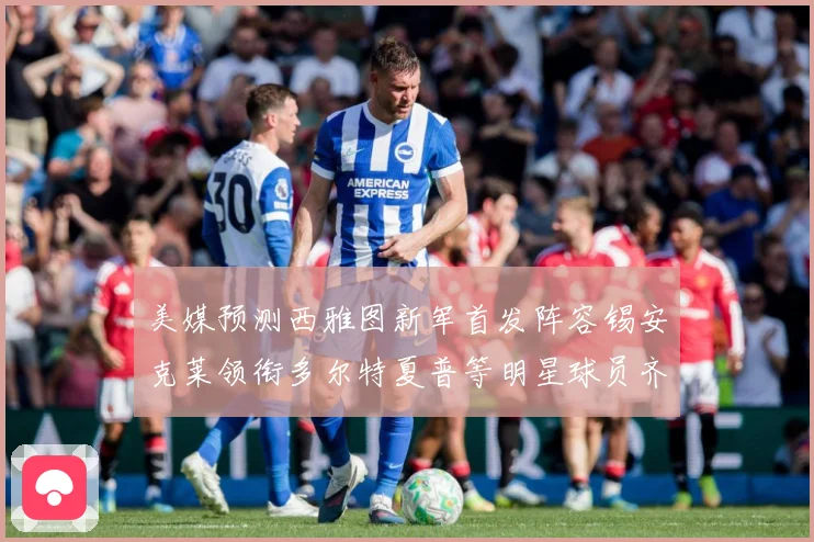 美媒预测西雅图新军首发阵容锡安克莱领衔多尔特夏普等明星球员齐专题观察