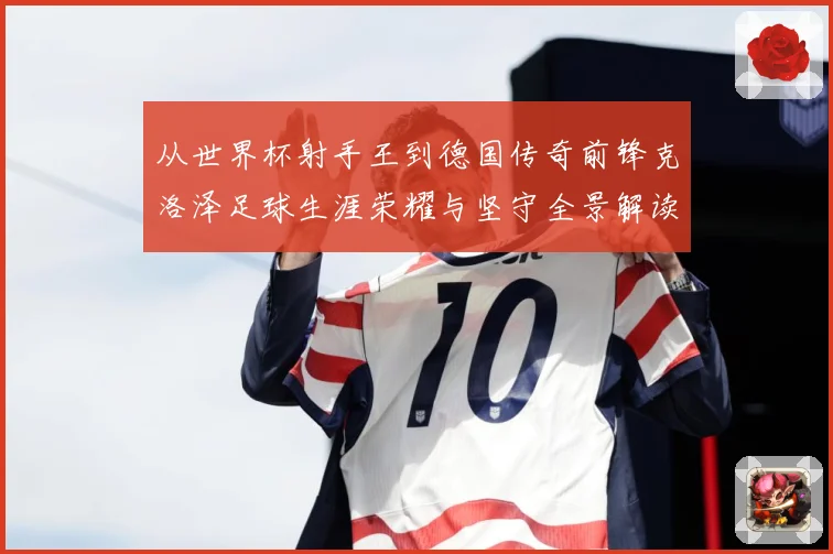 从世界杯射手王到德国传奇前锋克洛泽足球生涯荣耀与坚守全景解读