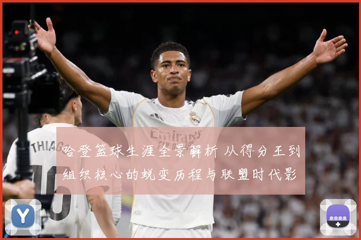 哈登篮球生涯全景解析 从得分王到组织核心的蜕变历程与联盟时代影响力