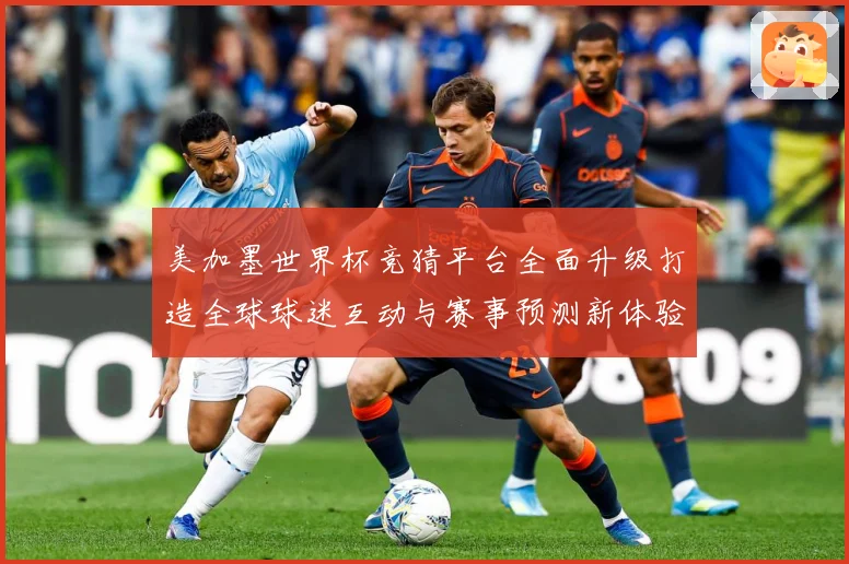 美加墨世界杯竞猜平台全面升级打造全球球迷互动与赛事预测新体验数据研判