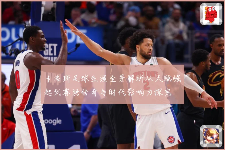 卡洛斯足球生涯全景解析从天赋崛起到赛场传奇与时代影响力探究