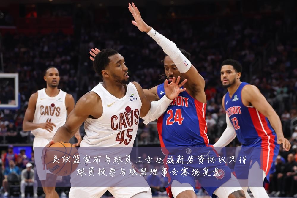 美职篮宣布与球员工会达成新劳资协议只待球员投票与联盟理事会赛场复盘