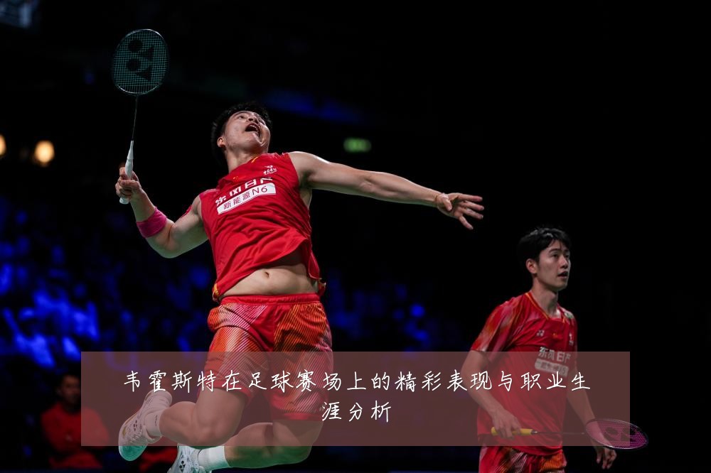 韦霍斯特在足球赛场上的精彩表现与职业生涯分析